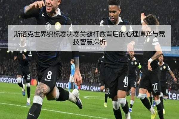 斯诺克世界锦标赛决赛关键杆数背后的心理博弈与竞技智慧探析